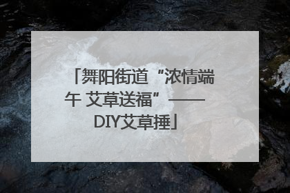 舞阳街道“浓情端午 艾草送福”——DIY艾草捶