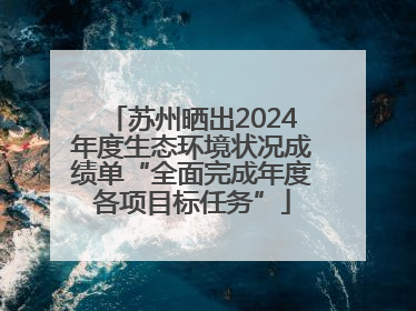 苏州晒出2024年度生态环境状况成绩单“全面完成年度各项目标任务”