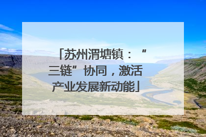 苏州渭塘镇：“三链”协同，激活产业发展新动能