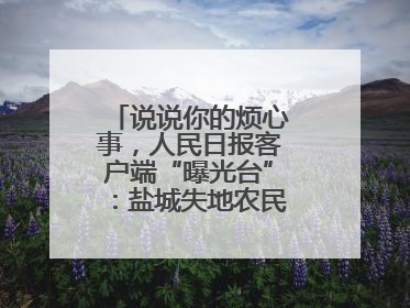 说说你的烦心事，人民日报客户端“曝光台”：盐城失地农民保障金待支付