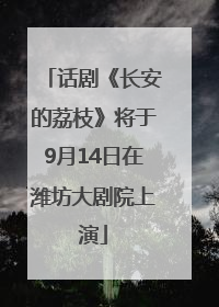 话剧《长安的荔枝》将于9月14日在潍坊大剧院上演