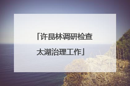 许昆林调研检查太湖治理工作
