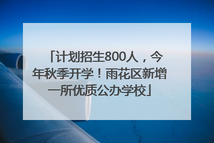 计划招生800人，今年秋季开学！雨花区新增一所优质公办学校