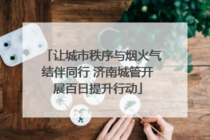 让城市秩序与烟火气结伴同行 济南城管开展百日提升行动