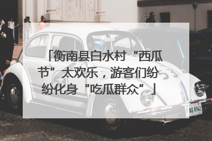 衡南县白水村“西瓜节”太欢乐，游客们纷纷化身“吃瓜群众”