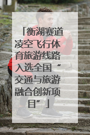 衡湖赛道凌空飞行体育旅游线路入选全国“交通与旅游融合创新项目”