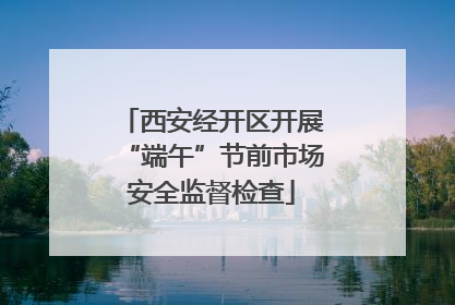 西安经开区开展“端午”节前市场安全监督检查