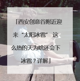 西安创意谷附近迎来“太阳冰雹” 这么热的天为啥还会下冰雹？详解