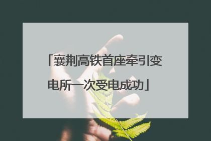 襄荆高铁首座牵引变电所一次受电成功