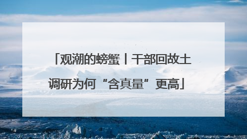 观潮的螃蟹丨干部回故土调研为何“含真量”更高