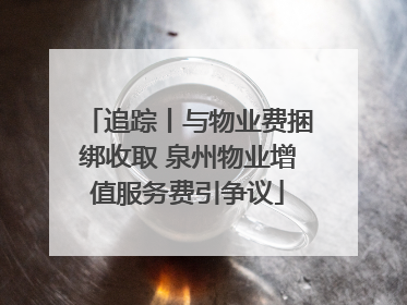 追踪丨与物业费捆绑收取 泉州物业增值服务费引争议