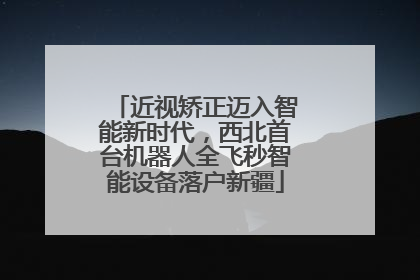 近视矫正迈入智能新时代，西北首台机器人全飞秒智能设备落户新疆