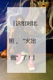这组对比照，“火出圈”了！