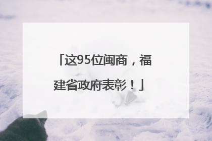 这95位闽商，福建省政府表彰！