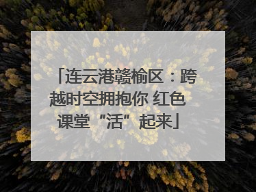 连云港赣榆区：跨越时空拥抱你 红色课堂“活”起来