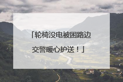 轮椅没电被困路边 交警暖心护送！