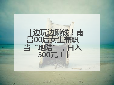 边玩边赚钱！南昌00后女生兼职当“地陪”，日入500元！