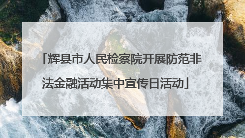 辉县市人民检察院开展防范非法金融活动集中宣传日活动