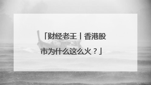 财经老王丨香港股市为什么这么火？
