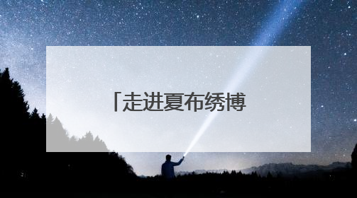 走进夏布绣博物馆 看非遗融入现代生活