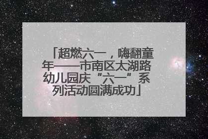 超燃六一，嗨翻童年——市南区太湖路幼儿园庆“六一”系列活动圆满成功