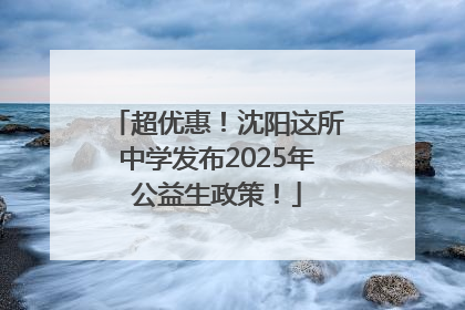超优惠！沈阳这所中学发布2025年公益生政策！