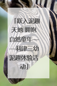 跃入泥趣天地 拥抱自然童年——利津三幼泥趣体验活动