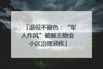 退役不褪色：“军人作风”破解无物业小区治理顽疾