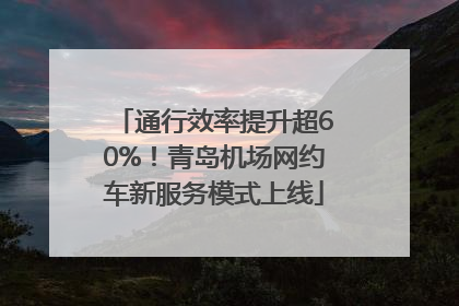 通行效率提升超60%！青岛机场网约车新服务模式上线