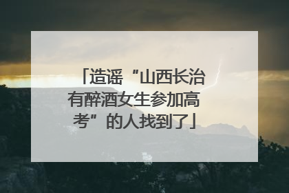 造谣“山西长治有醉酒女生参加高考”的人找到了