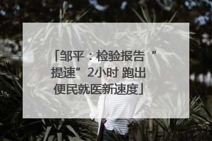 邹平：检验报告“提速”2小时 跑出便民就医新速度
