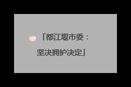 都江堰市委：坚决拥护决定