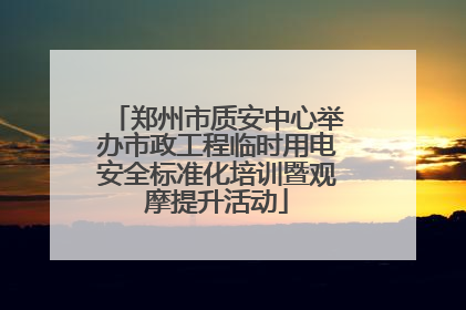 郑州市质安中心举办市政工程临时用电安全标准化培训暨观摩提升活动