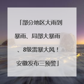 部分地区大雨到暴雨、局部大暴雨、8级雷暴大风！安徽发布三预警