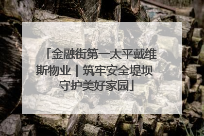 金融街第一太平戴维斯物业｜筑牢安全堤坝 守护美好家园