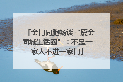 金门同胞畅谈“厦金同城生活圈”：不是一家人不进一家门