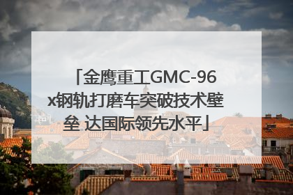 金鹰重工GMC-96x钢轨打磨车突破技术壁垒 达国际领先水平