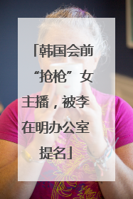 韩国会前“抢枪”女主播，被李在明办公室提名