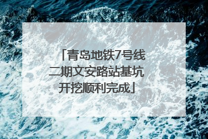 青岛地铁7号线二期文安路站基坑开挖顺利完成
