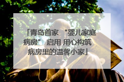 青岛首家 “婴儿家庭病房” 启用 用心构筑病房里的温馨小家