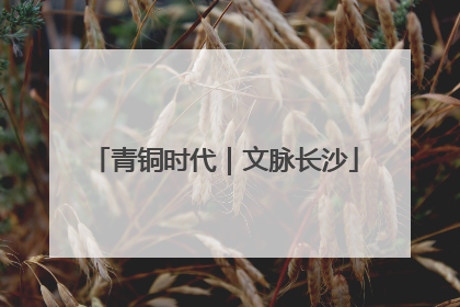 青铜时代｜文脉长沙