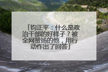 钧正平：什么是政治干部的好样子？被全网赞扬的他，用行动作出了回答
