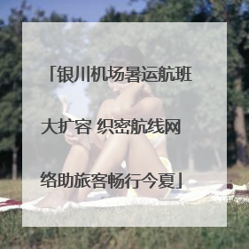 银川机场暑运航班大扩容 织密航线网络助旅客畅行今夏