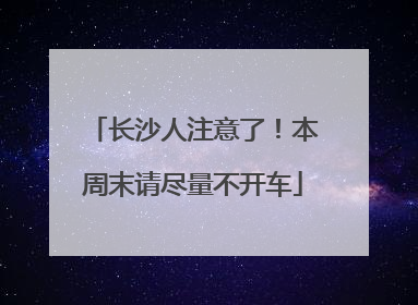 长沙人注意了！本周末请尽量不开车