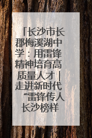 长沙市长郡梅溪湖中学：用雷锋精神培育高质量人才｜走进新时代“雷锋传人 长沙榜样”