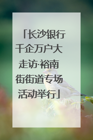 长沙银行千企万户大走访·裕南街街道专场活动举行