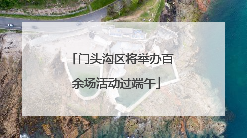 门头沟区将举办百余场活动过端午