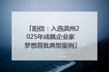 阳信：入选滨州2025年成就企业家梦想首批典型案例