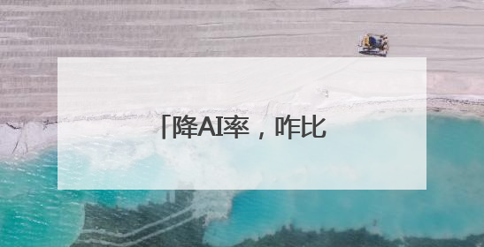 降AI率，咋比写论文还难？