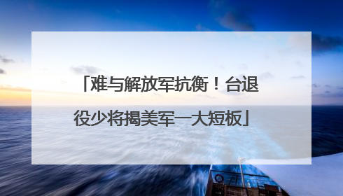 难与解放军抗衡！台退役少将揭美军一大短板
